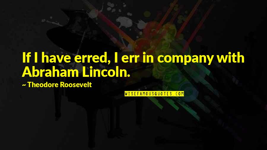 Err Quotes By Theodore Roosevelt: If I have erred, I err in company