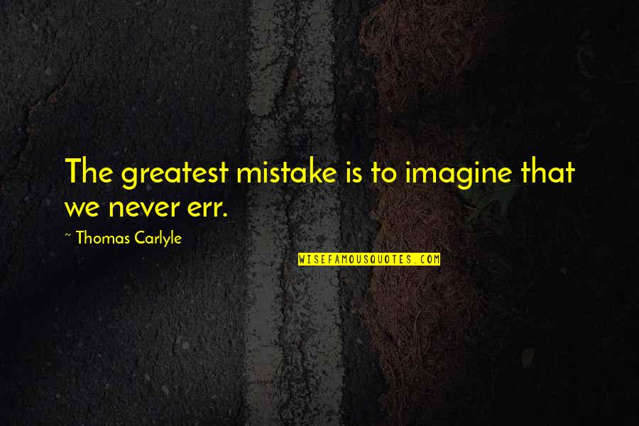 Err Quotes By Thomas Carlyle: The greatest mistake is to imagine that we