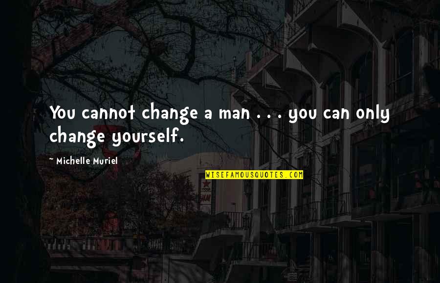 Erradicar Definicion Quotes By Michelle Muriel: You cannot change a man . . . Erradicar Definicion Quotes By Michelle Muriel: You cannot change a man . . .
