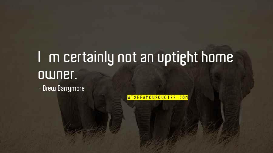 Erradicar Sinonimo Quotes By Drew Barrymore: I'm certainly not an uptight home owner. Erradicar Sinonimo Quotes By Drew Barrymore: I'm certainly not an uptight home owner.