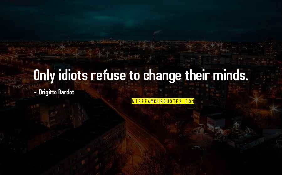 Errado Sinonimos Quotes By Brigitte Bardot: Only idiots refuse to change their minds.