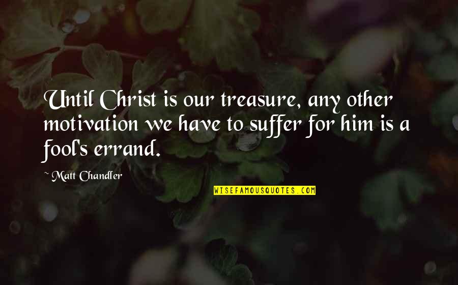 Errand Quotes By Matt Chandler: Until Christ is our treasure, any other motivation