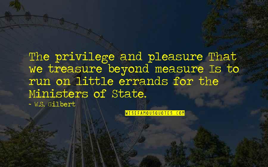 Errands Quotes By W.S. Gilbert: The privilege and pleasure That we treasure beyond