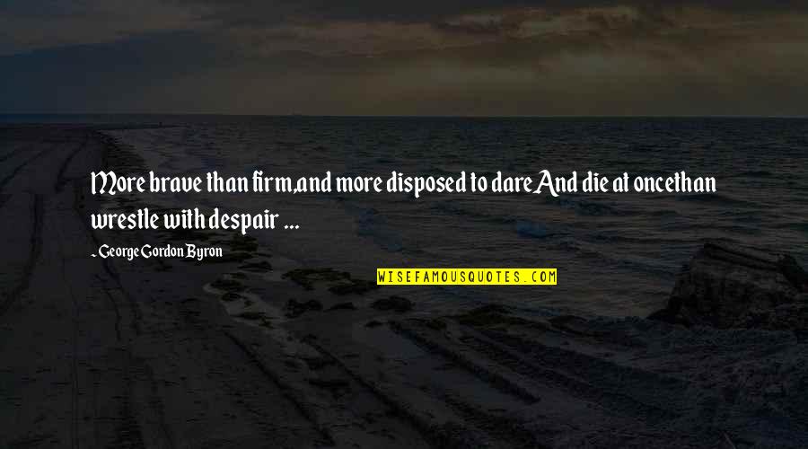 Errasainyam Quotes By George Gordon Byron: More brave than firm,and more disposed to dareAnd Errasainyam Quotes By George Gordon Byron: More brave than firm,and more disposed to dareAnd