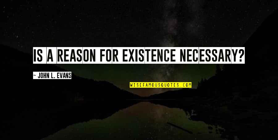 Errata Yard Quotes By John L. Evans: Is a reason for existence necessary?