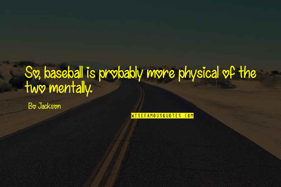 Erratic Behavior Quotes By Bo Jackson: So, baseball is probably more physical of the