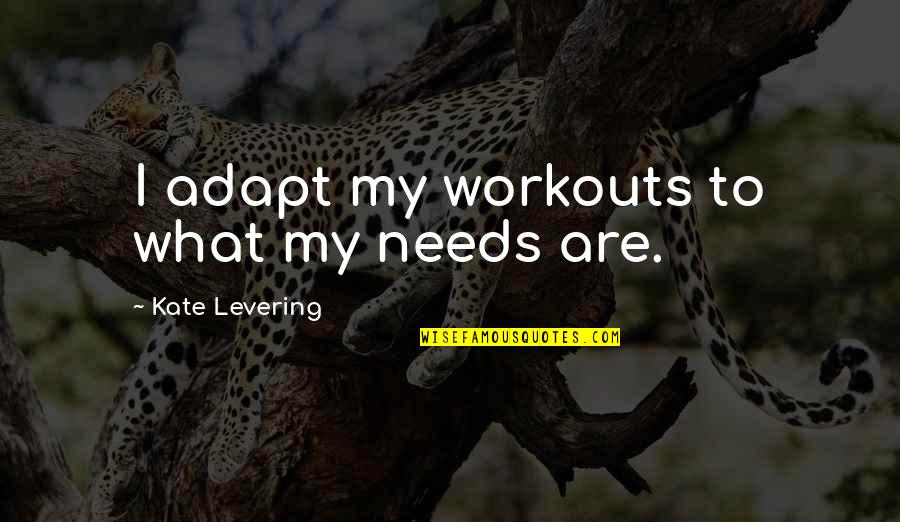 Errey Quotes By Kate Levering: I adapt my workouts to what my needs Errey Quotes By Kate Levering: I adapt my workouts to what my needs
