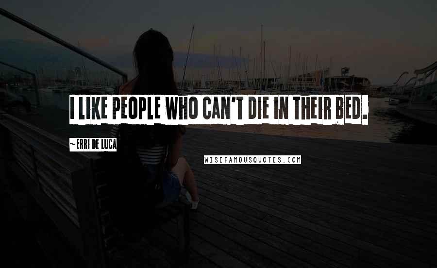 Erri De Luca quotes: I like people who can't die in their bed.