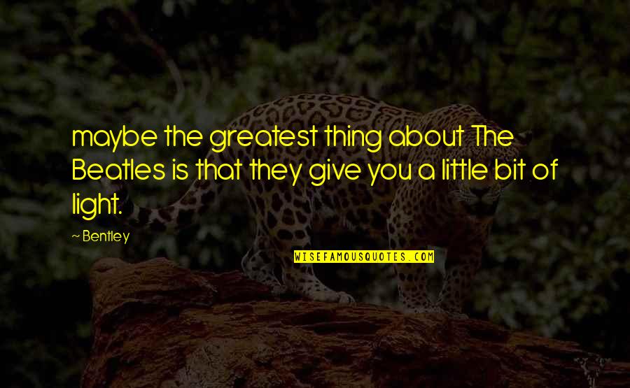 Errick Simmons Quotes By Bentley: maybe the greatest thing about The Beatles is