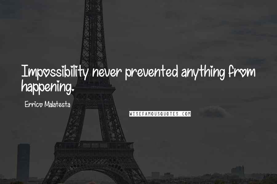 Errico Malatesta quotes: Impossibility never prevented anything from happening.