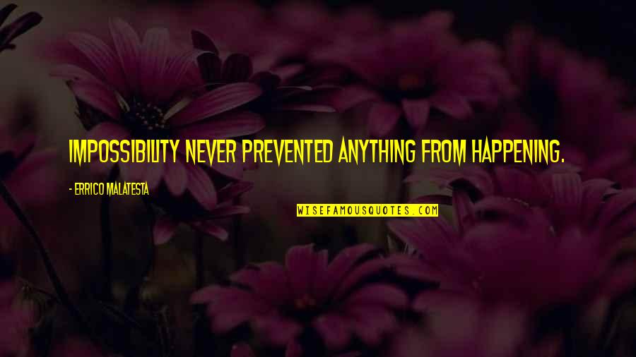 Errico Quotes By Errico Malatesta: Impossibility never prevented anything from happening.