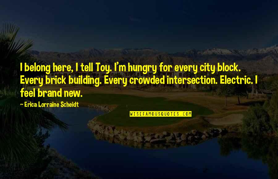 Erriette Quotes By Erica Lorraine Scheidt: I belong here, I tell Toy. I'm hungry Erriette Quotes By Erica Lorraine Scheidt: I belong here, I tell Toy. I'm hungry