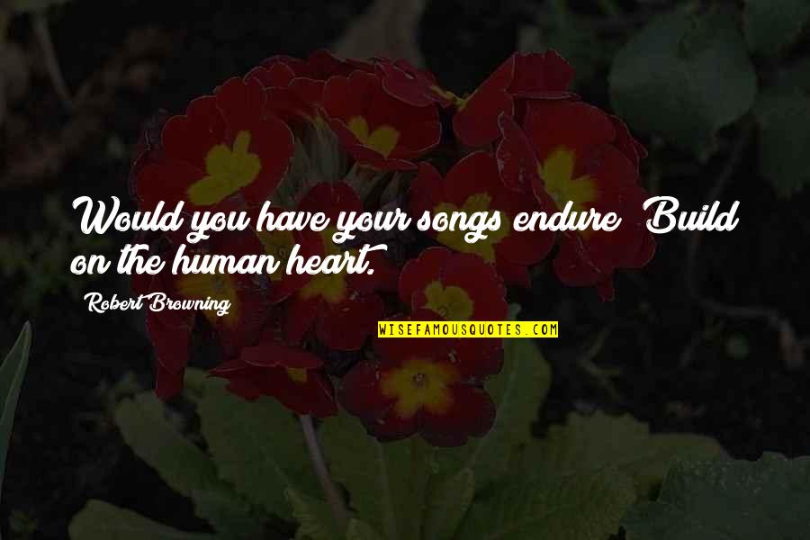 Errikos Quotes By Robert Browning: Would you have your songs endure? Build on Errikos Quotes By Robert Browning: Would you have your songs endure? Build on