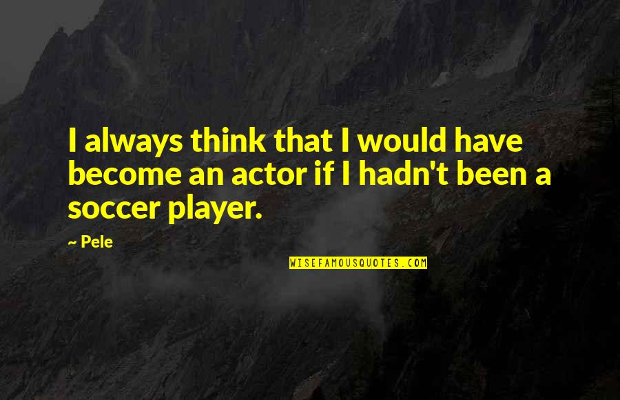 Errin Quotes By Pele: I always think that I would have become