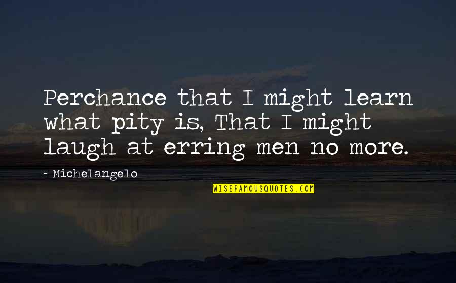 Erring Quotes By Michelangelo: Perchance that I might learn what pity is,