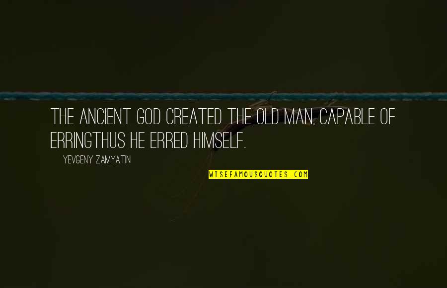 Erring Quotes By Yevgeny Zamyatin: The ancient God created the old man, capable