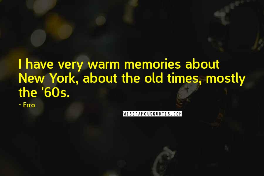 Erro quotes: I have very warm memories about New York, about the old times, mostly the '60s.