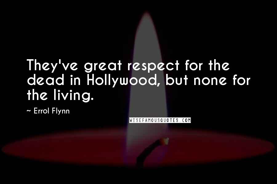 Errol Flynn quotes: They've great respect for the dead in Hollywood, but none for the living.