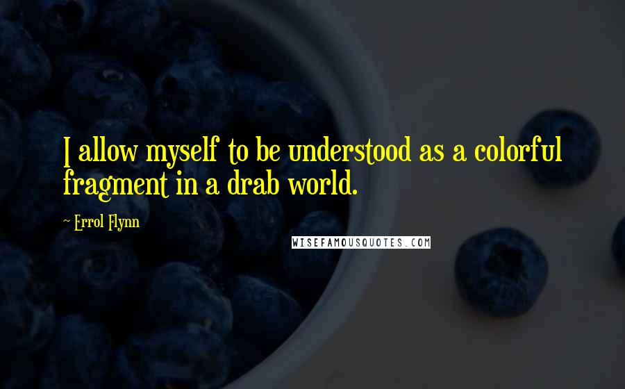 Errol Flynn quotes: I allow myself to be understood as a colorful fragment in a drab world.