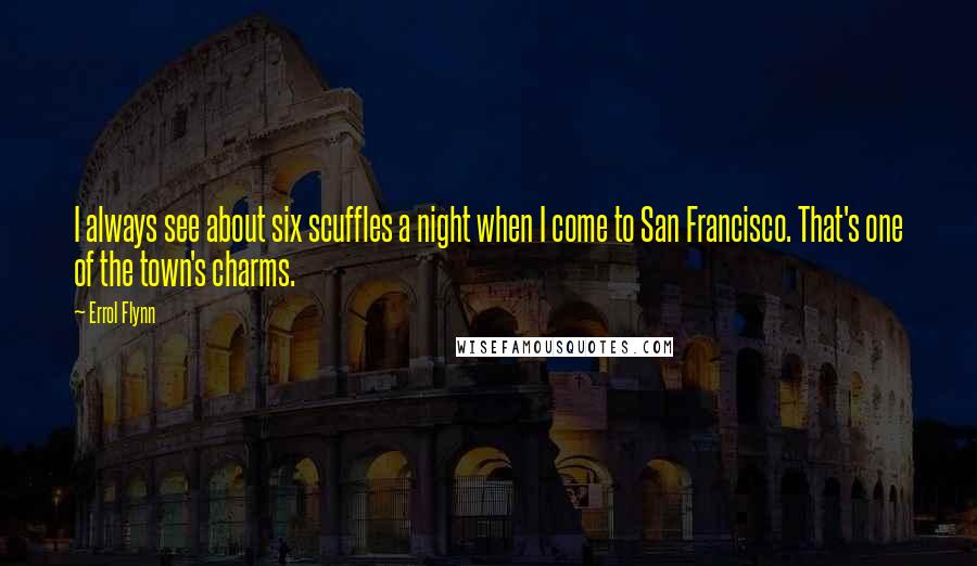 Errol Flynn quotes: I always see about six scuffles a night when I come to San Francisco. That's one of the town's charms.