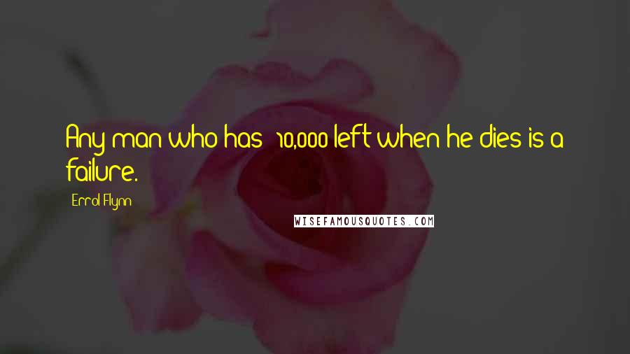 Errol Flynn quotes: Any man who has $10,000 left when he dies is a failure.