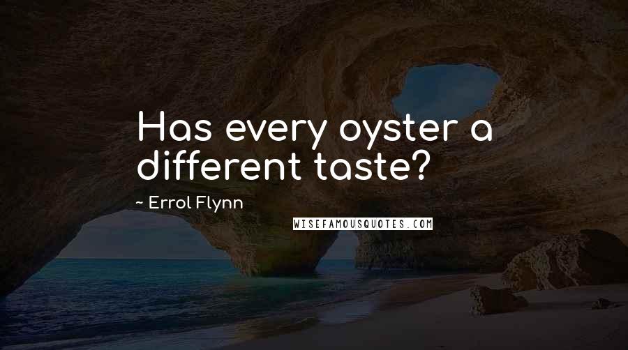 Errol Flynn quotes: Has every oyster a different taste?