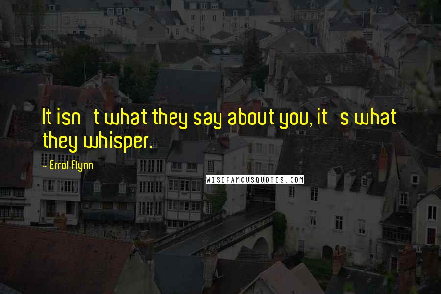 Errol Flynn quotes: It isn't what they say about you, it's what they whisper.