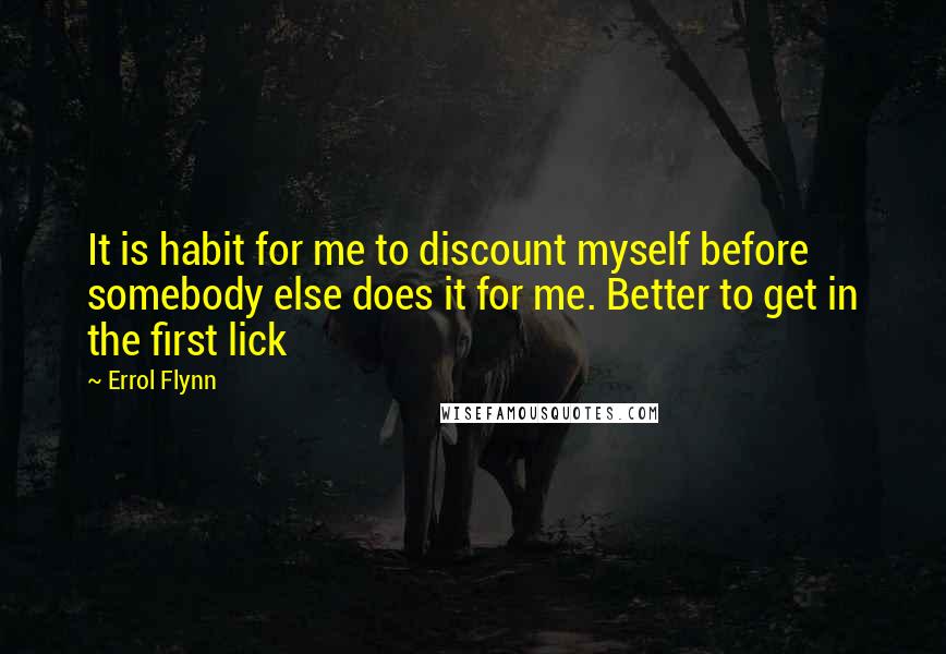 Errol Flynn quotes: It is habit for me to discount myself before somebody else does it for me. Better to get in the first lick Errol Flynn quotes: It is habit for me to discount myself before somebody else does it for me. Better to get in the first lick