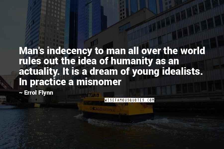 Errol Flynn quotes: Man's indecency to man all over the world rules out the idea of humanity as an actuality. It is a dream of young idealists. In practice a misnomer