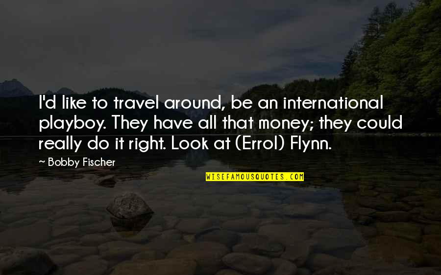 Errol Flynn Quotes By Bobby Fischer: I'd like to travel around, be an international