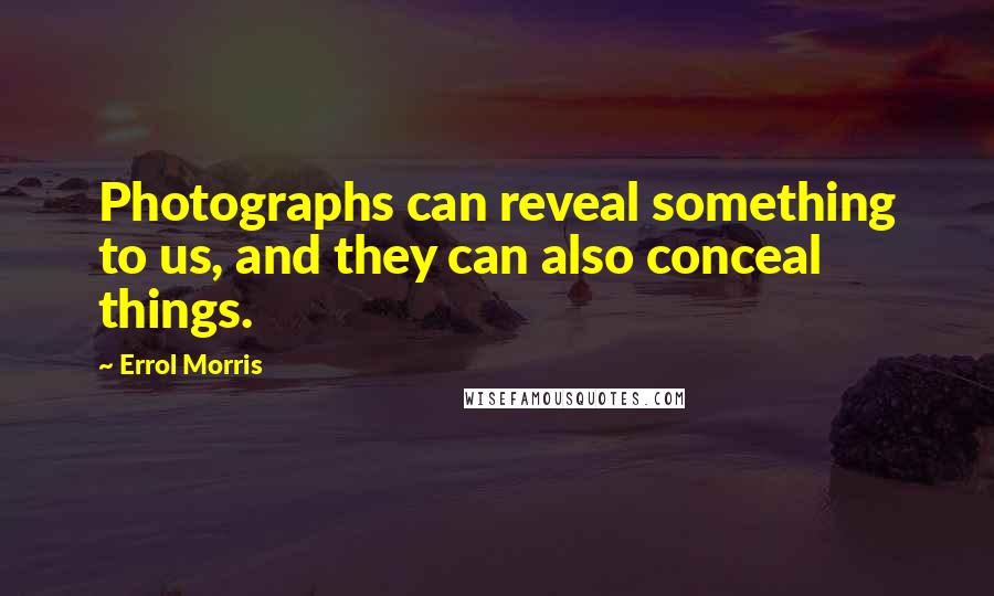 Errol Morris quotes: Photographs can reveal something to us, and they can also conceal things. Errol Morris quotes: Photographs can reveal something to us, and they can also conceal things.