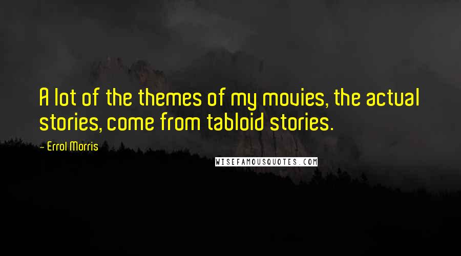 Errol Morris quotes: A lot of the themes of my movies, the actual stories, come from tabloid stories. Errol Morris quotes: A lot of the themes of my movies, the actual stories, come from tabloid stories.