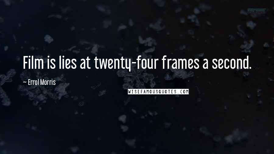 Errol Morris quotes: Film is lies at twenty-four frames a second.