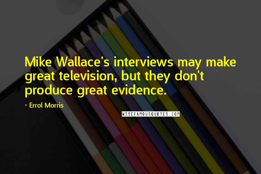 Errol Morris quotes: Mike Wallace's interviews may make great television, but they don't produce great evidence.