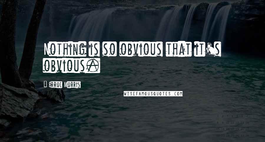 Errol Morris quotes: Nothing is so obvious that it's obvious. Errol Morris quotes: Nothing is so obvious that it's obvious.
