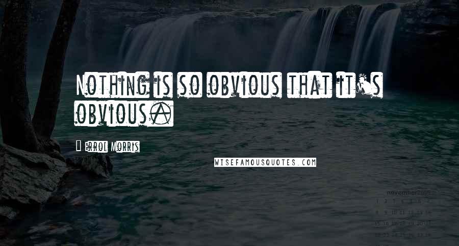 Errol Morris quotes: Nothing is so obvious that it's obvious.