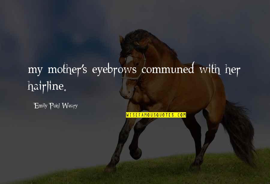Errol Musk Quotes By Emily Pohl-Weary: my mother's eyebrows communed with her hairline. Errol Musk Quotes By Emily Pohl-Weary: my mother's eyebrows communed with her hairline.