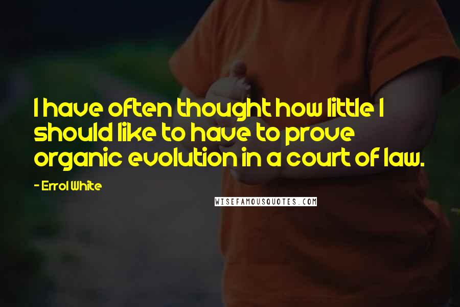 Errol White quotes: I have often thought how little I should like to have to prove organic evolution in a court of law.