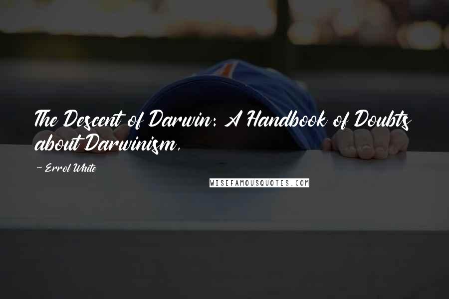 Errol White quotes: The Descent of Darwin: A Handbook of Doubts about Darwinism,