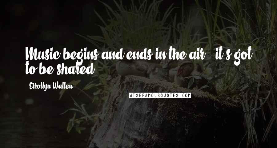 Errollyn Wallen quotes: Music begins and ends in the air - it's got to be shared.