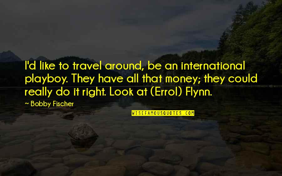 Errol's Quotes By Bobby Fischer: I'd like to travel around, be an international Errol's Quotes By Bobby Fischer: I'd like to travel around, be an international