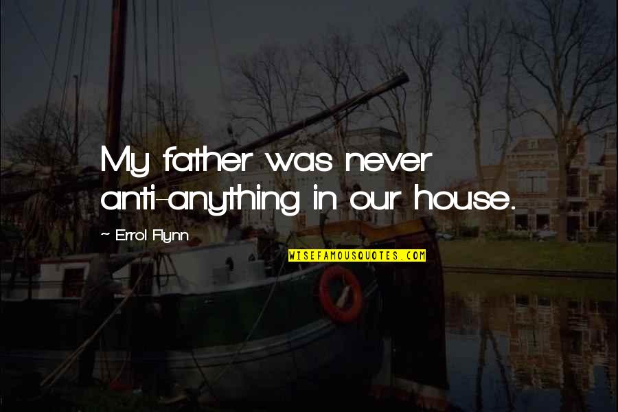 Errol's Quotes By Errol Flynn: My father was never anti-anything in our house. Errol's Quotes By Errol Flynn: My father was never anti-anything in our house.