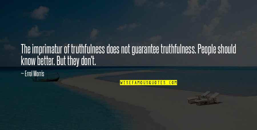Errol's Quotes By Errol Morris: The imprimatur of truthfulness does not guarantee truthfulness. Errol's Quotes By Errol Morris: The imprimatur of truthfulness does not guarantee truthfulness.