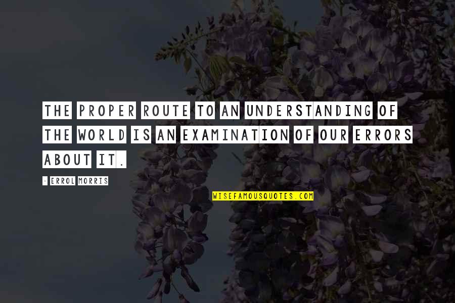 Errol's Quotes By Errol Morris: The proper route to an understanding of the Errol's Quotes By Errol Morris: The proper route to an understanding of the