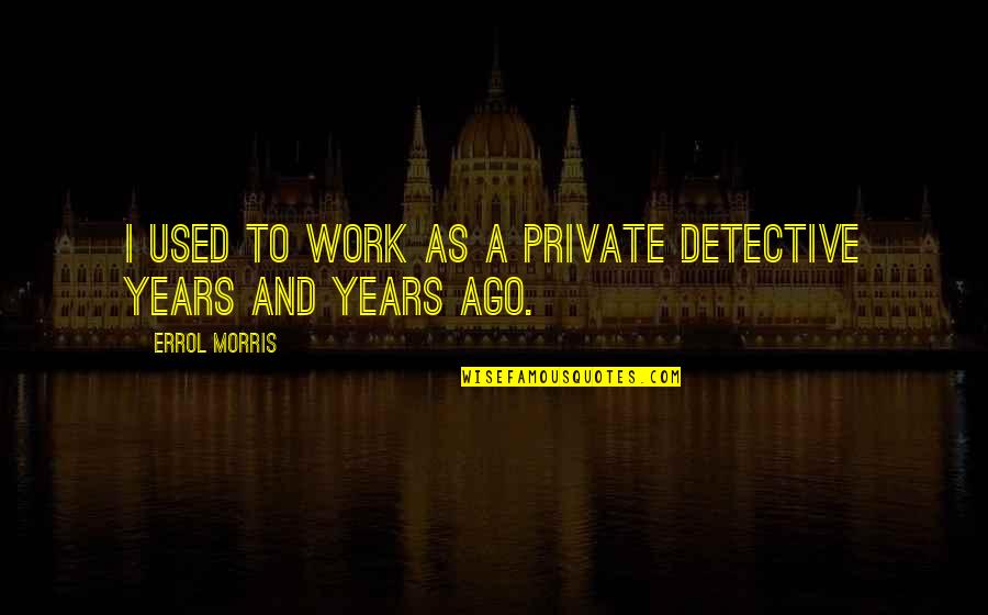 Errol's Quotes By Errol Morris: I used to work as a private detective Errol's Quotes By Errol Morris: I used to work as a private detective