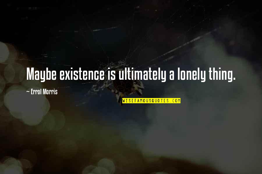Errol's Quotes By Errol Morris: Maybe existence is ultimately a lonely thing. Errol's Quotes By Errol Morris: Maybe existence is ultimately a lonely thing.