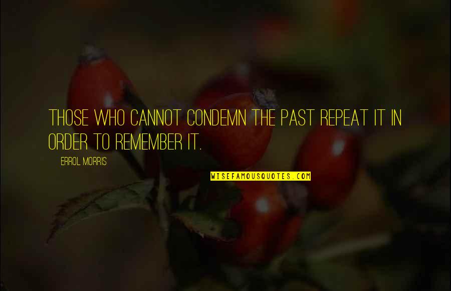 Errol's Quotes By Errol Morris: Those who cannot condemn the past repeat it