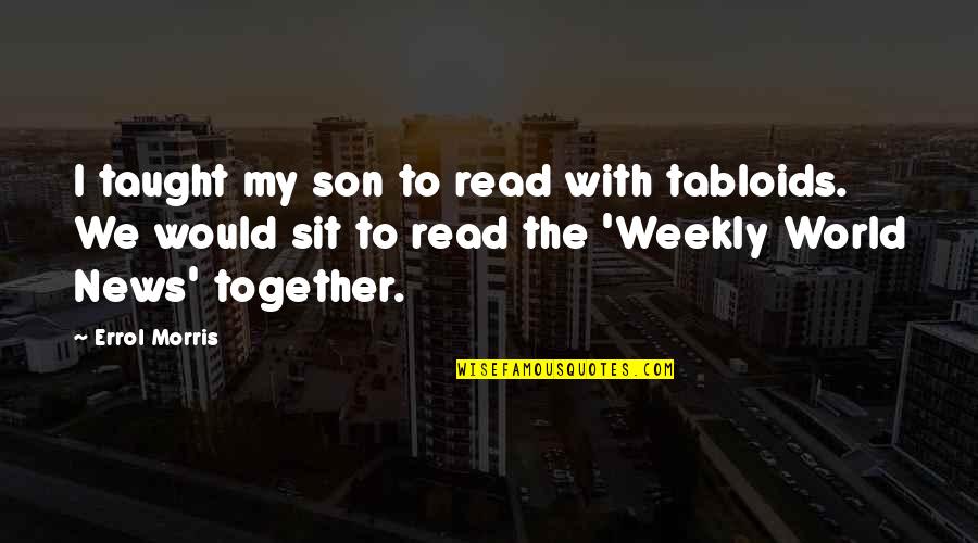 Errol's Quotes By Errol Morris: I taught my son to read with tabloids. Errol's Quotes By Errol Morris: I taught my son to read with tabloids.