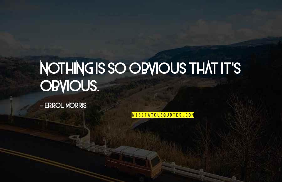 Errol's Quotes By Errol Morris: Nothing is so obvious that it's obvious. Errol's Quotes By Errol Morris: Nothing is so obvious that it's obvious.