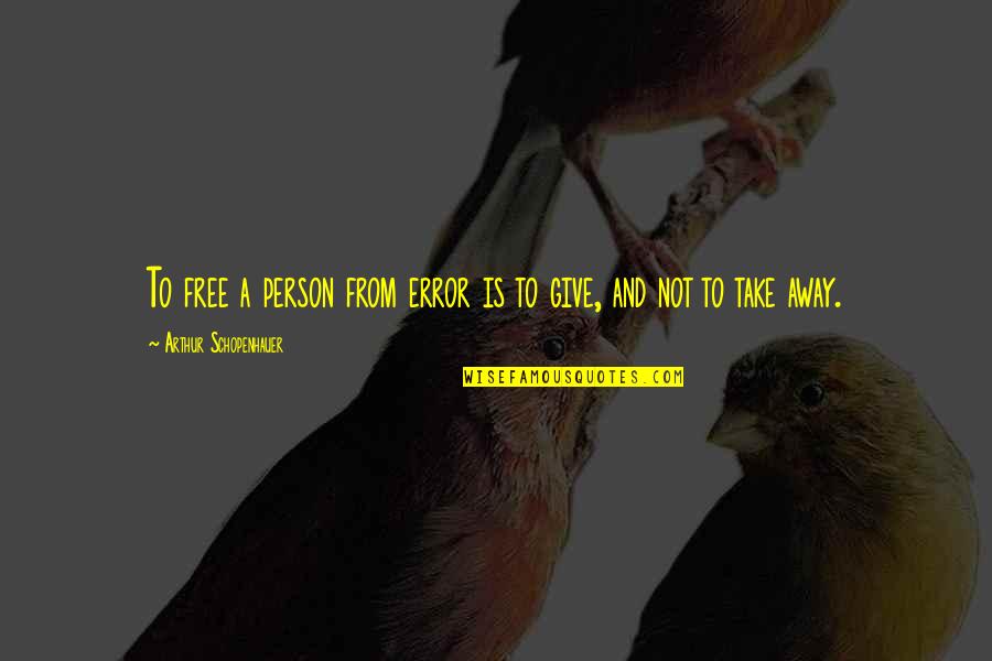 Error Free Quotes By Arthur Schopenhauer: To free a person from error is to